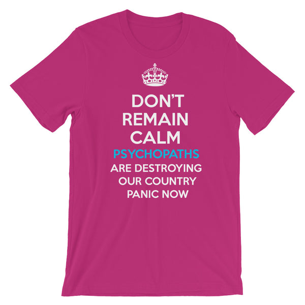 Don't Remain Calm. Psychopaths Are Destroying Our Country. Panic Now T-Shirt