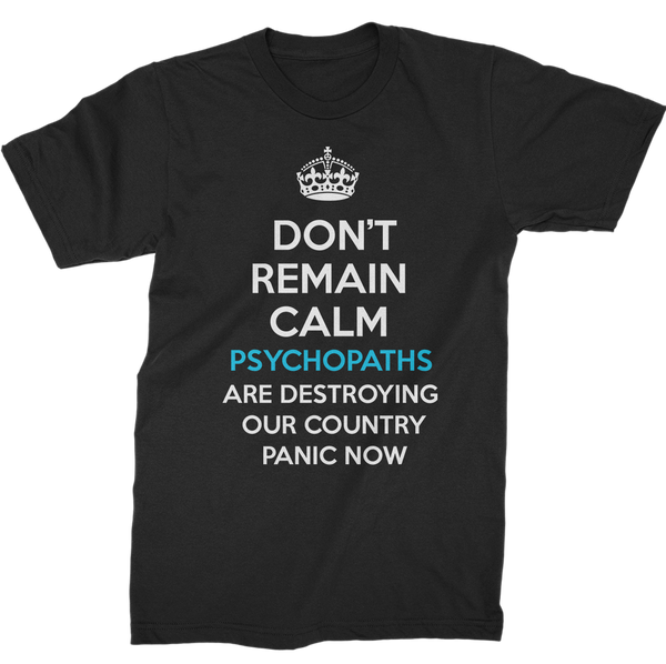 Don't Remain Calm. Psychopaths Are Destroying Our Country. Panic Now T-Shirt