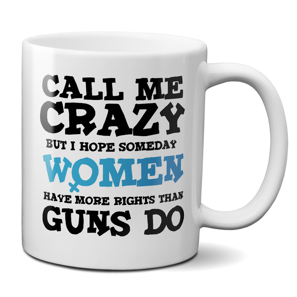 Call Me Crazy But I Hope Someday Women Have More Rights Than Guns Do Mug